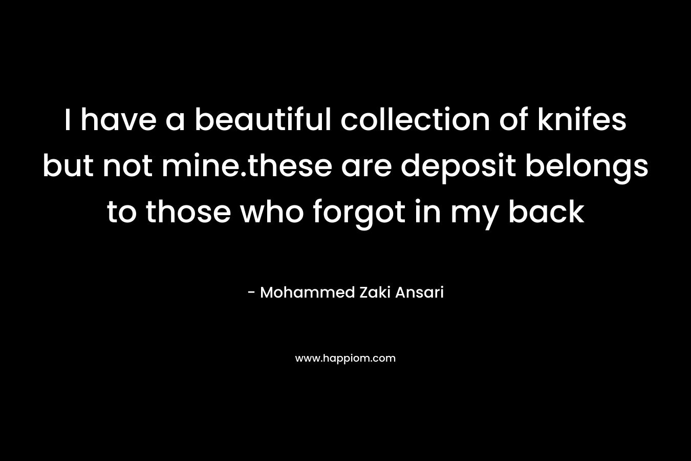 I have a beautiful collection of knifes but not mine.these are deposit belongs to those who forgot in my back – Mohammed Zaki Ansari