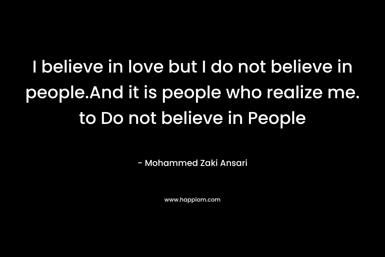 I believe in love but I do not believe in people.And it is people who realize me. to Do not believe in People