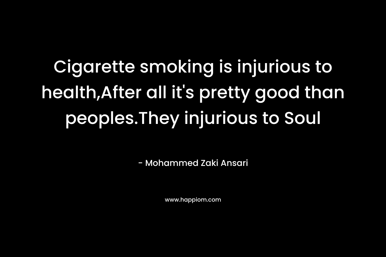 Cigarette smoking is injurious to health,After all it’s pretty good than peoples.They injurious to Soul – Mohammed Zaki Ansari