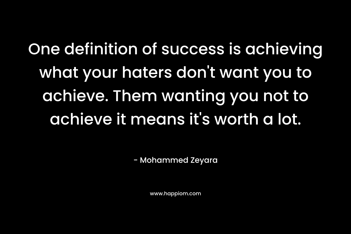 One definition of success is achieving what your haters don't want you to achieve. Them wanting you not to achieve it means it's worth a lot.