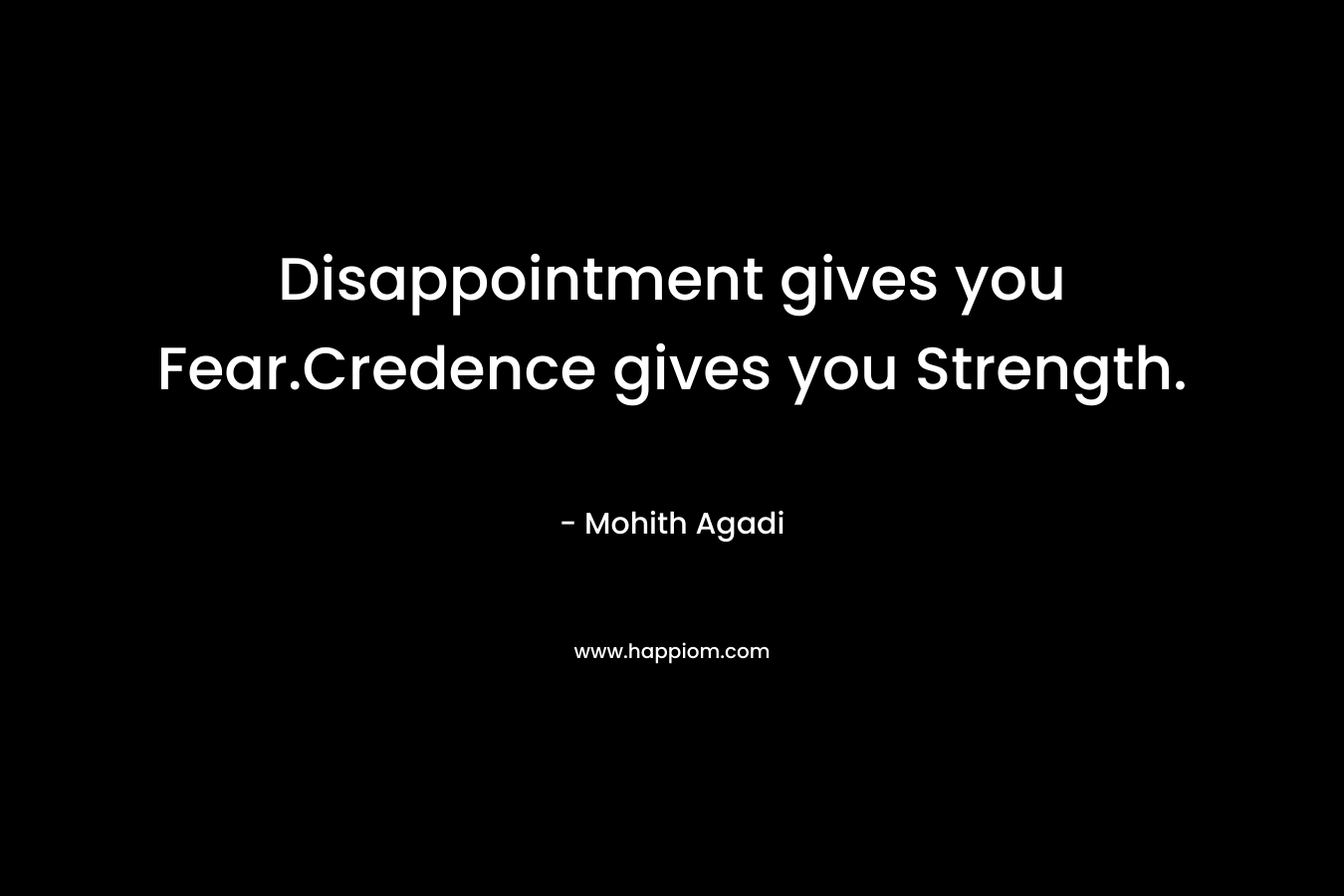 Disappointment gives you Fear.Credence gives you Strength.