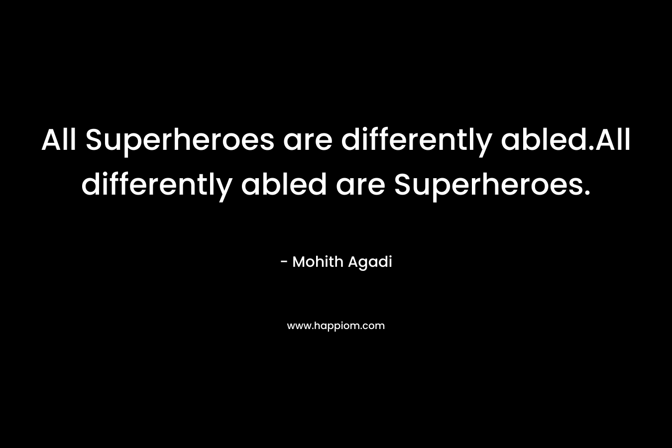 All Superheroes are differently abled.All differently abled are Superheroes. – Mohith Agadi