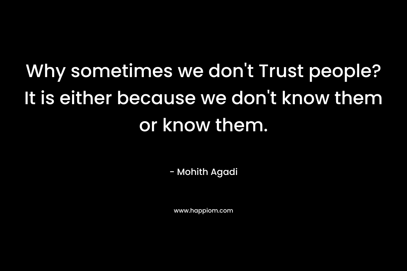Why sometimes we don't Trust people? It is either because we don't know them or know them.