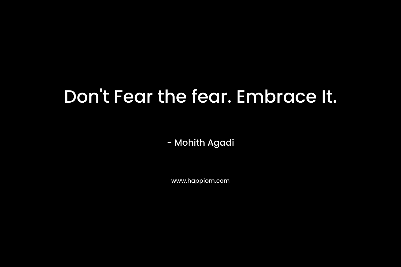 Don't Fear the fear. Embrace It.
