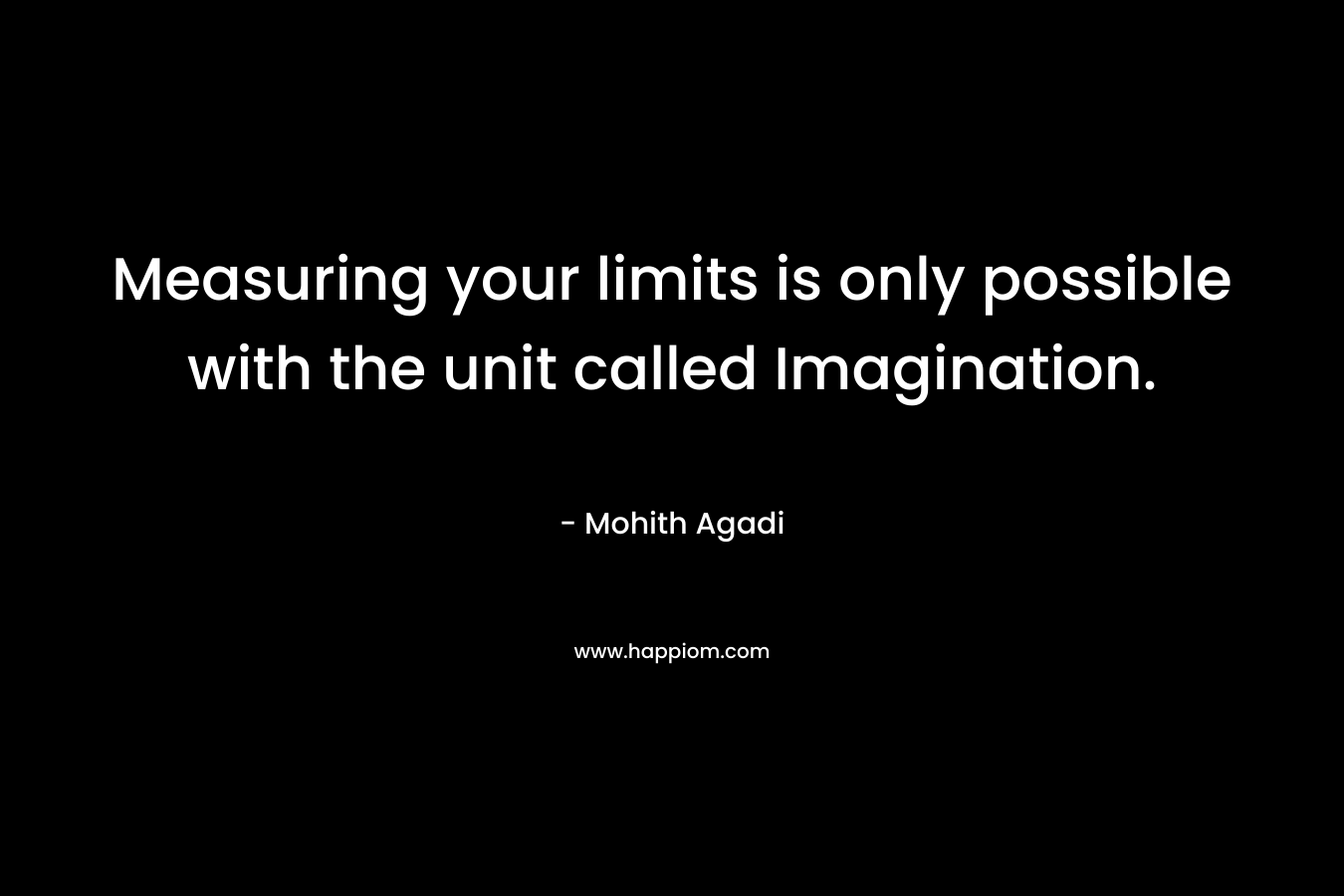 Measuring your limits is only possible with the unit called Imagination. – Mohith Agadi