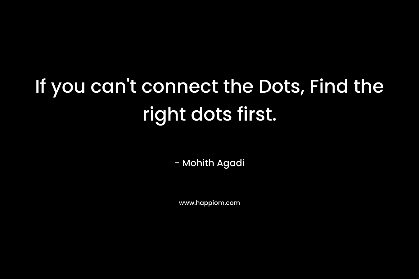 If you can't connect the Dots, Find the right dots first.