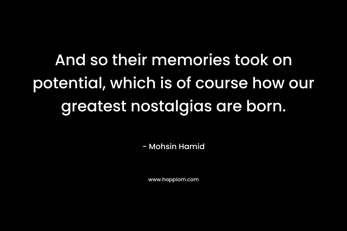 And so their memories took on potential, which is of course how our greatest nostalgias are born.