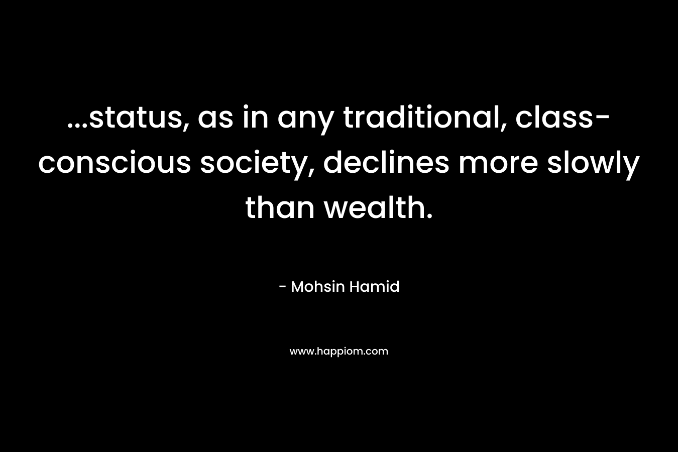 …status, as in any traditional, class-conscious society, declines more slowly than wealth. – Mohsin Hamid