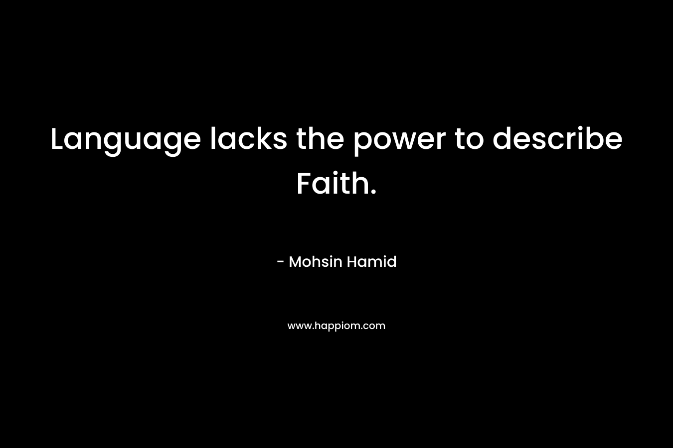 Language lacks the power to describe Faith. – Mohsin Hamid