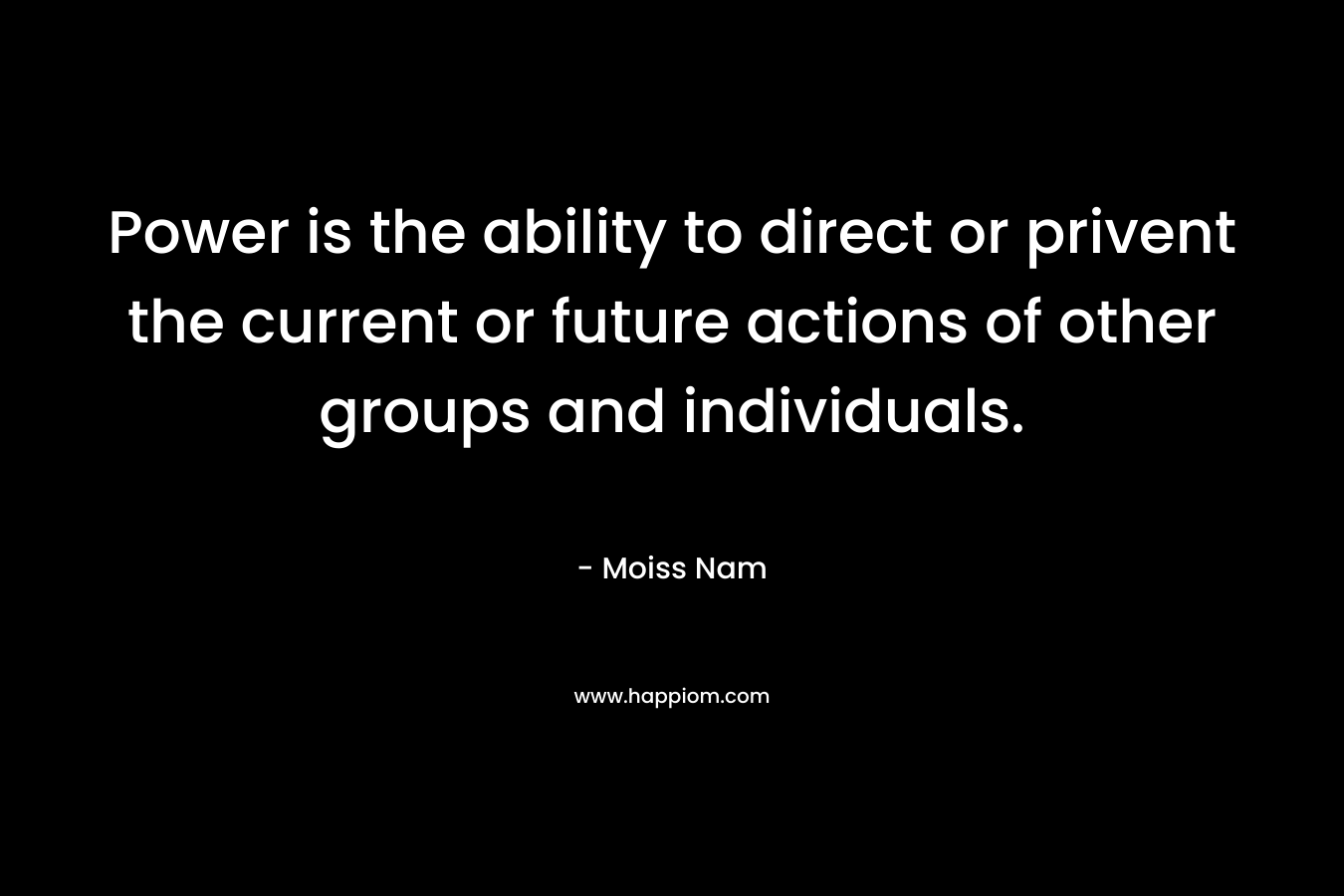 Power is the ability to direct or privent the current or future actions of other groups and individuals.