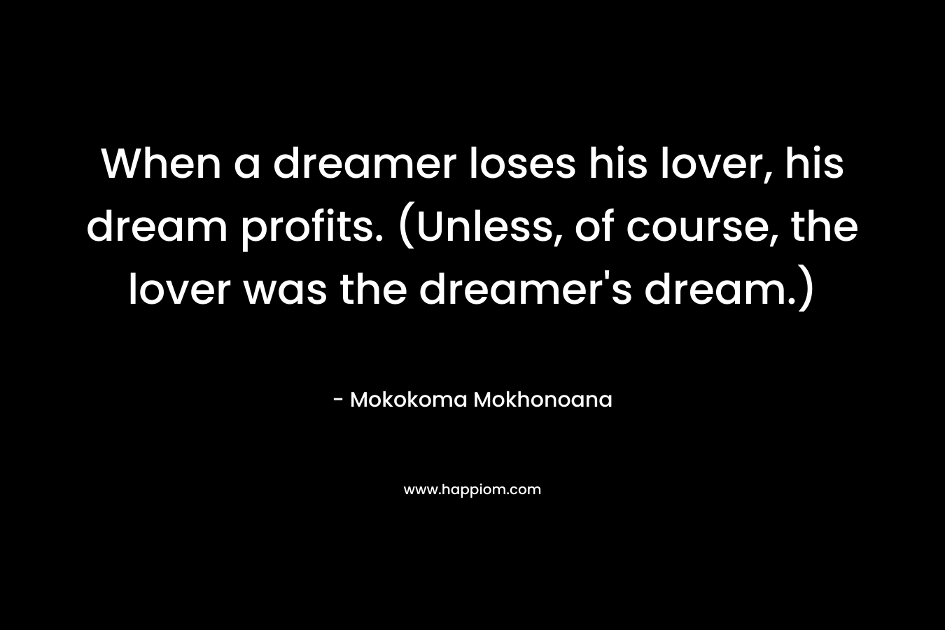 When a dreamer loses his lover, his dream profits. (Unless, of course, the lover was the dreamer's dream.)