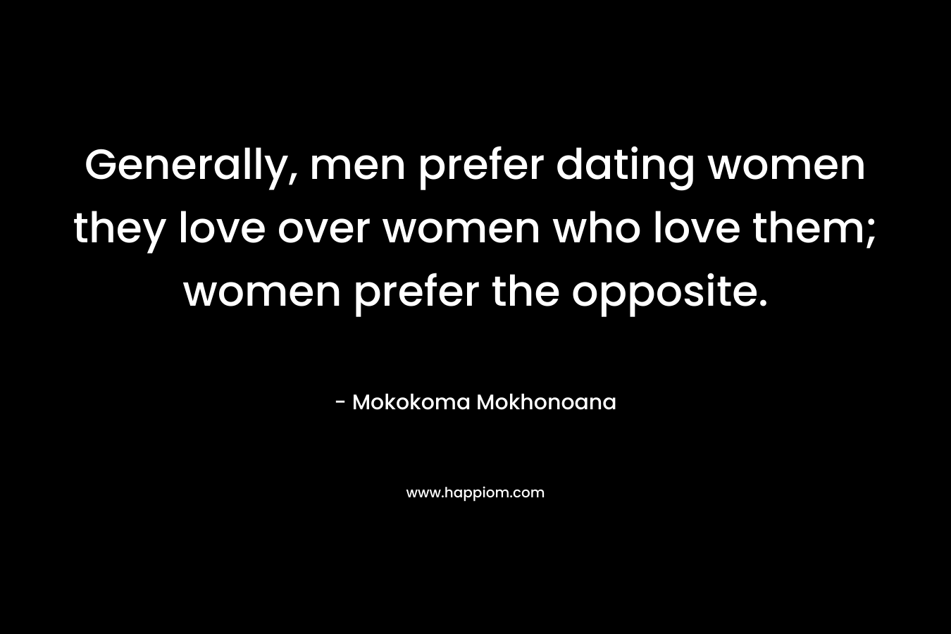 Generally, men prefer dating women they love over women who love them; women prefer the opposite.
