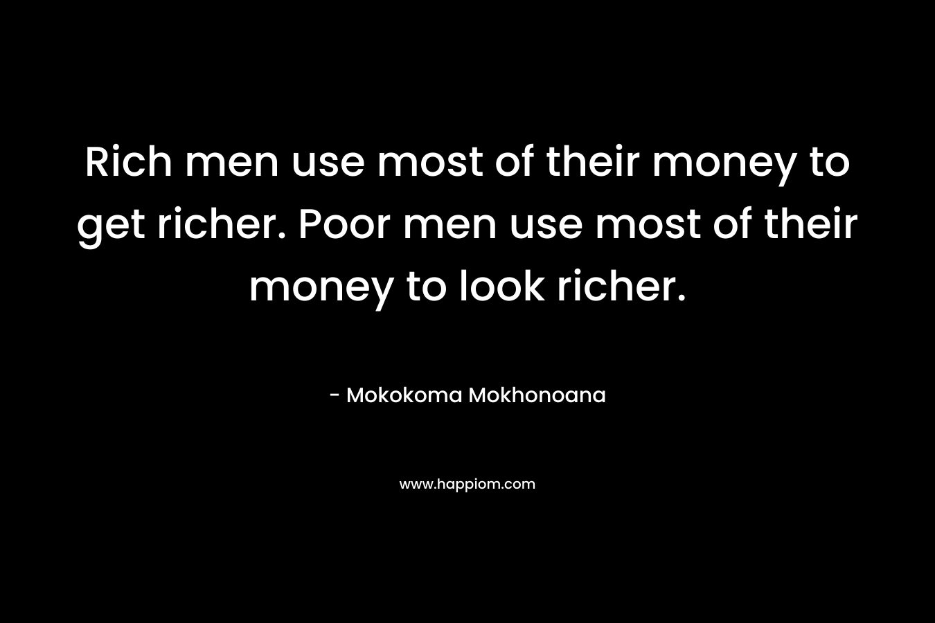 Rich men use most of their money to get richer. Poor men use most of their money to look richer.