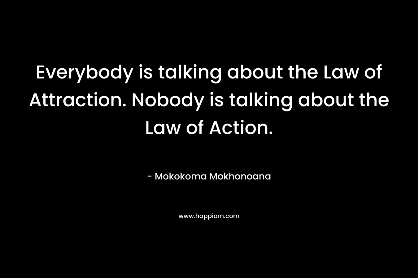 Everybody is talking about the Law of Attraction. Nobody is talking about the Law of Action.