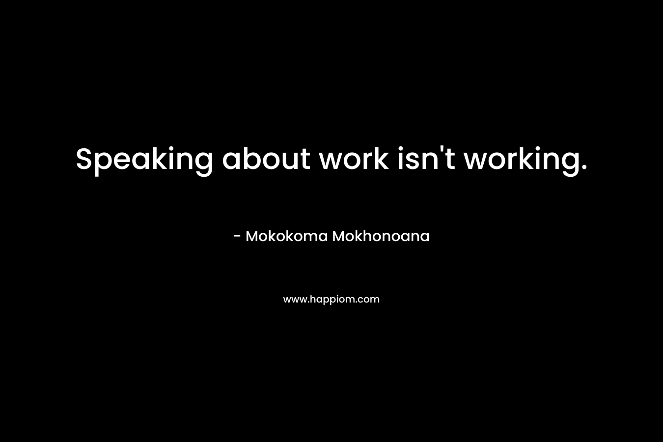 Speaking about work isn't working.