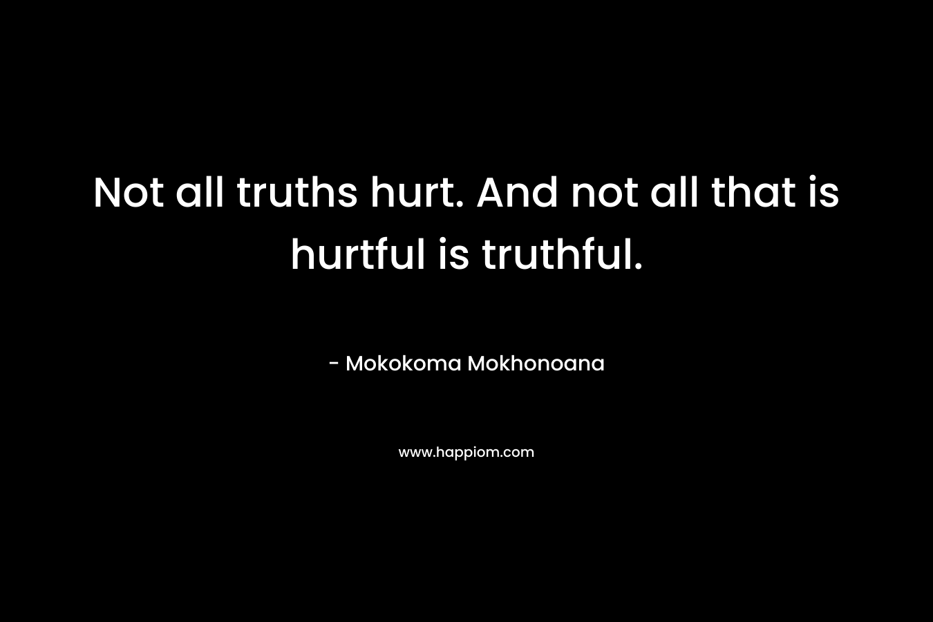 Not all truths hurt. And not all that is hurtful is truthful.