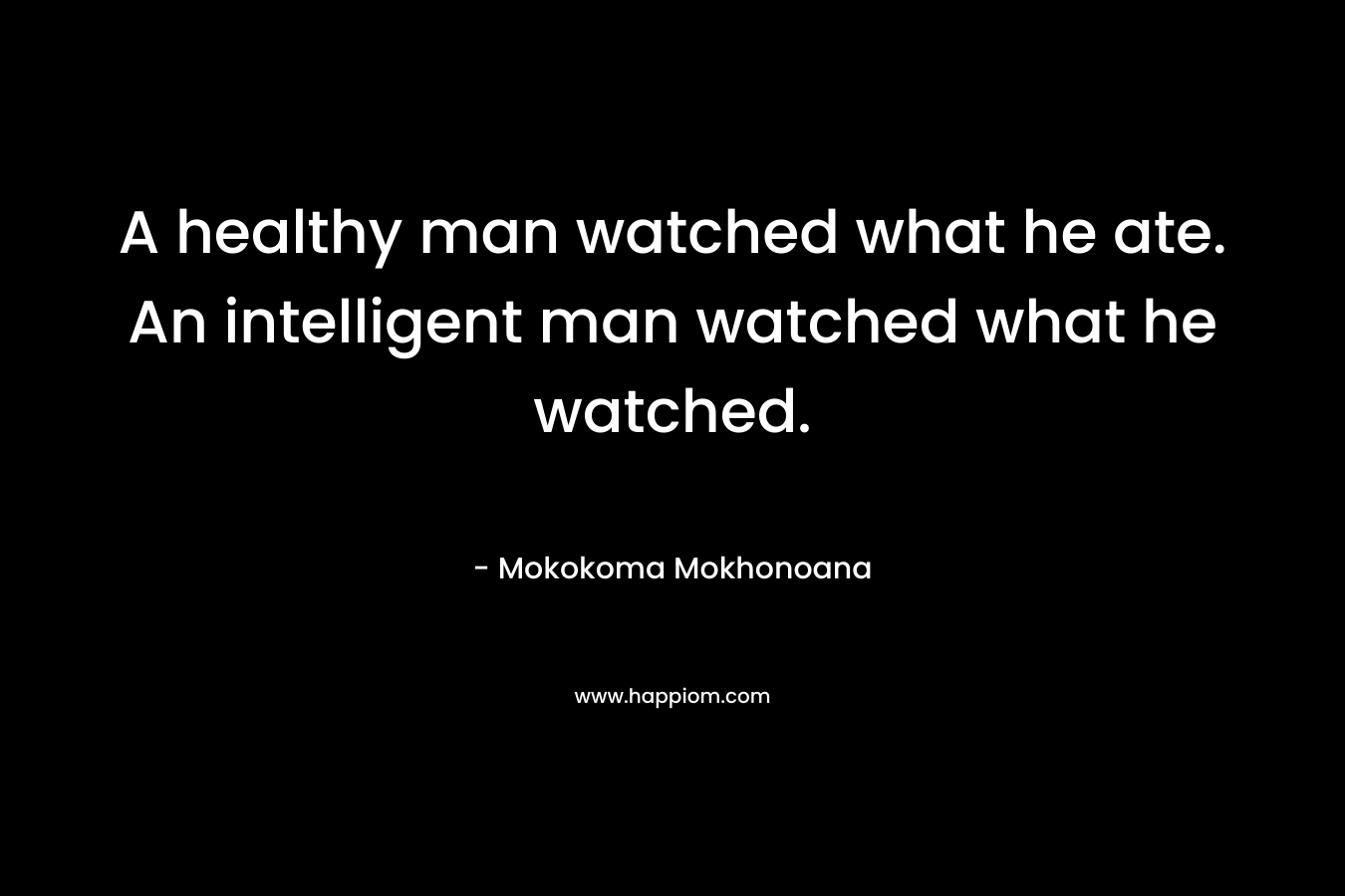 A healthy man watched what he ate. An intelligent man watched what he watched.