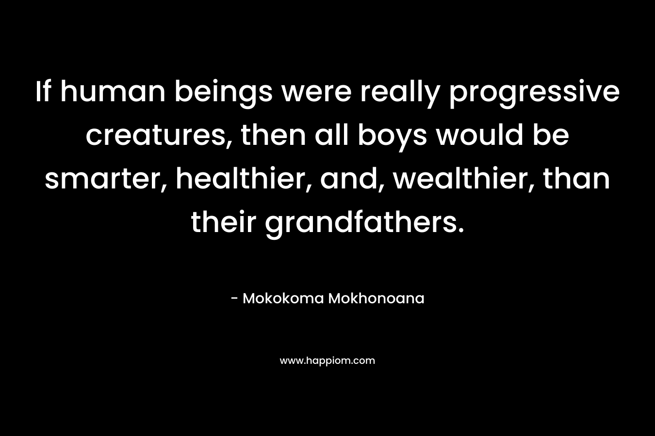 If human beings were really progressive creatures, then all boys would be smarter, healthier, and, wealthier, than their grandfathers.