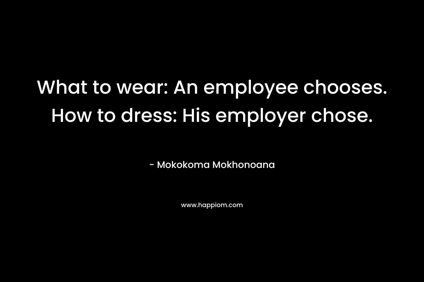 What to wear: An employee chooses. How to dress: His employer chose. – Mokokoma Mokhonoana