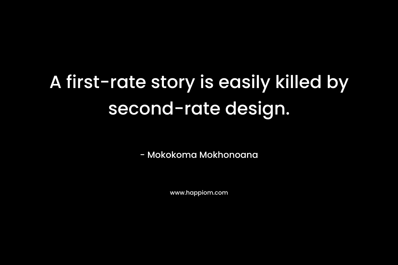 A first-rate story is easily killed by second-rate design. – Mokokoma Mokhonoana