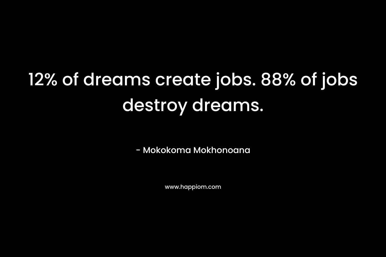 12% of dreams create jobs. 88% of jobs destroy dreams.