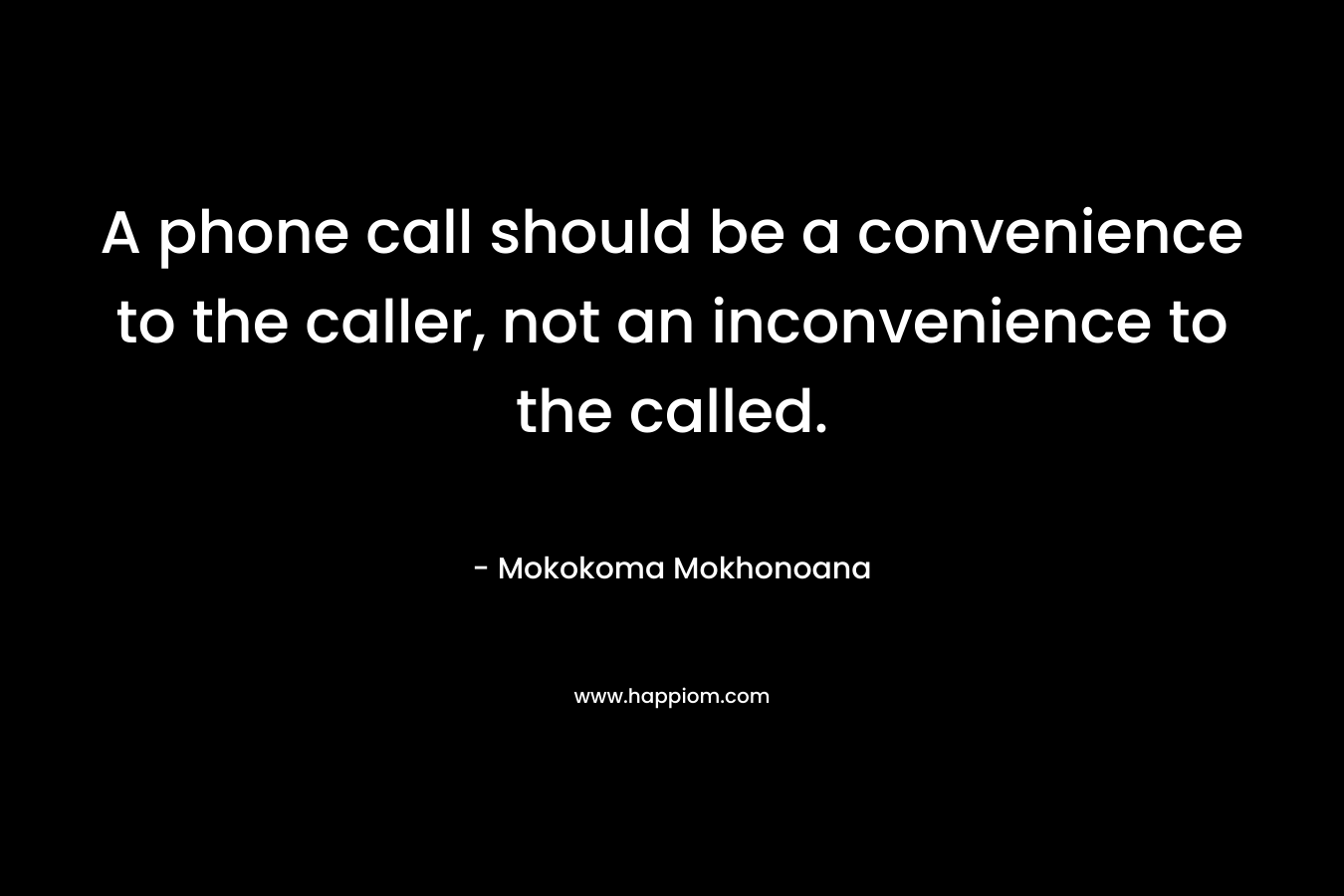 A phone call should be a convenience to the caller, not an inconvenience to the called. – Mokokoma Mokhonoana