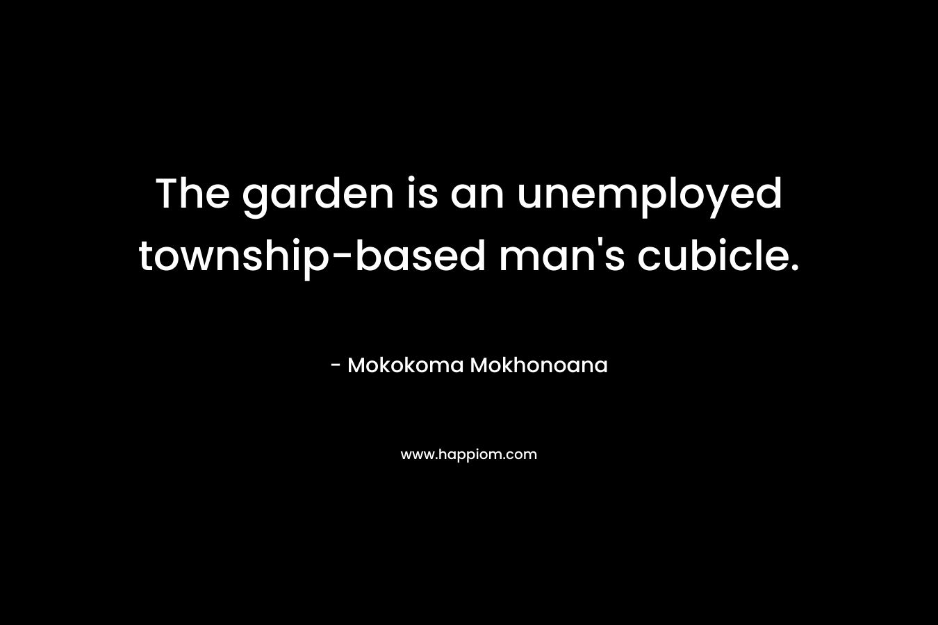 The garden is an unemployed township-based man's cubicle.