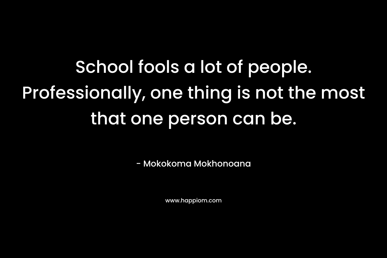 School fools a lot of people. Professionally, one thing is not the most that one person can be.