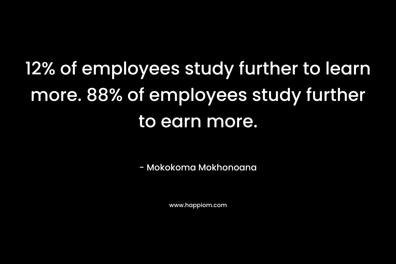 12% of employees study further to learn more. 88% of employees study further to earn more.