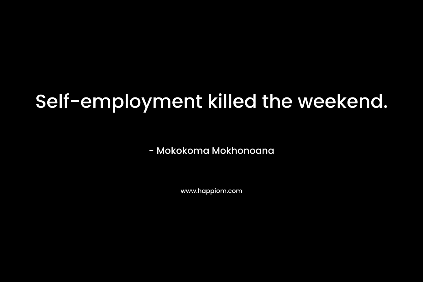 Self-employment killed the weekend.