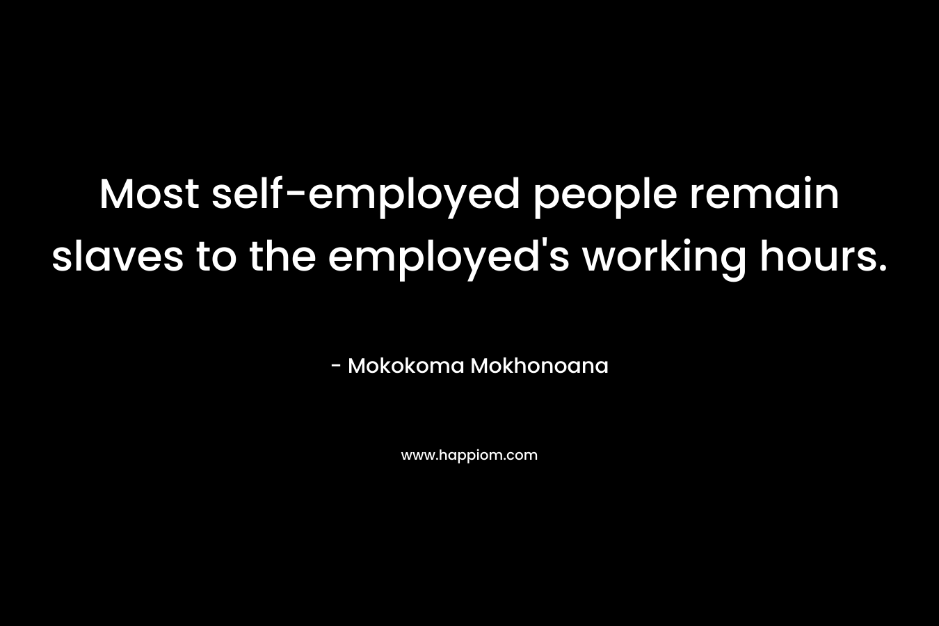 Most self-employed people remain slaves to the employed's working hours.