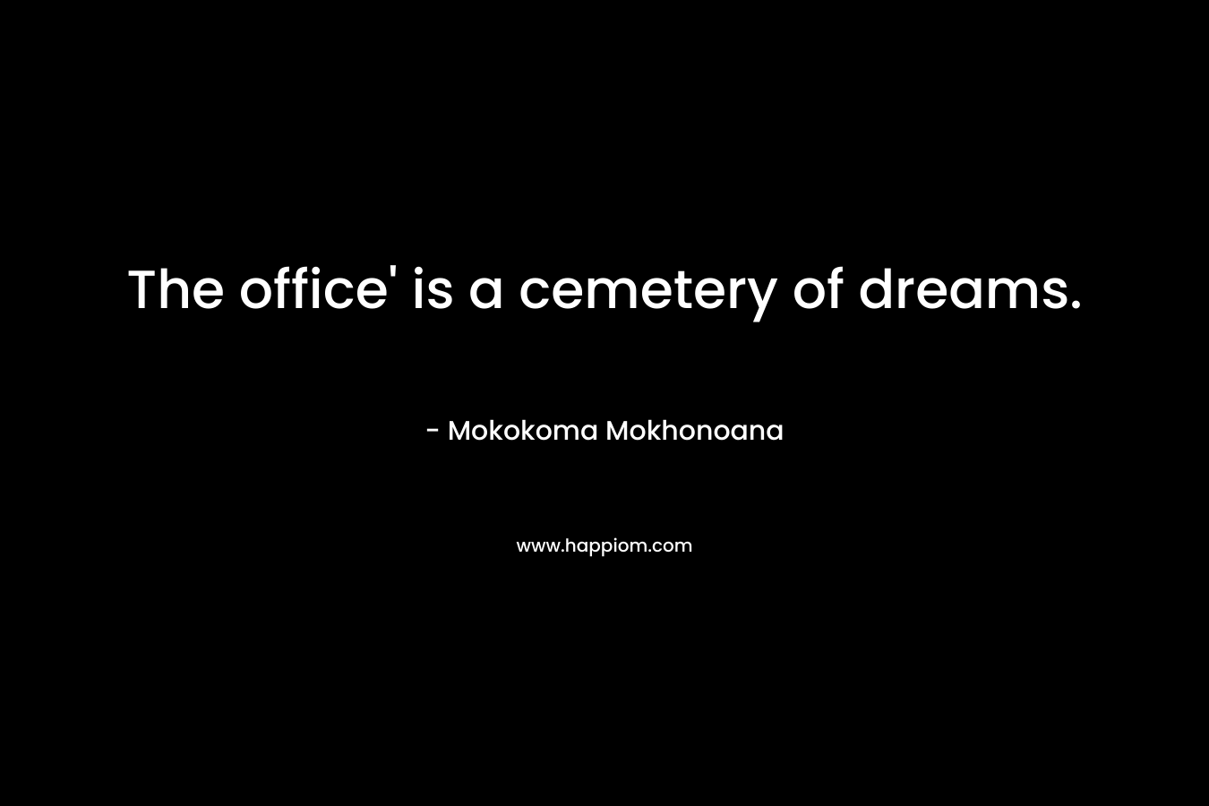 The office’ is a cemetery of dreams. – Mokokoma Mokhonoana