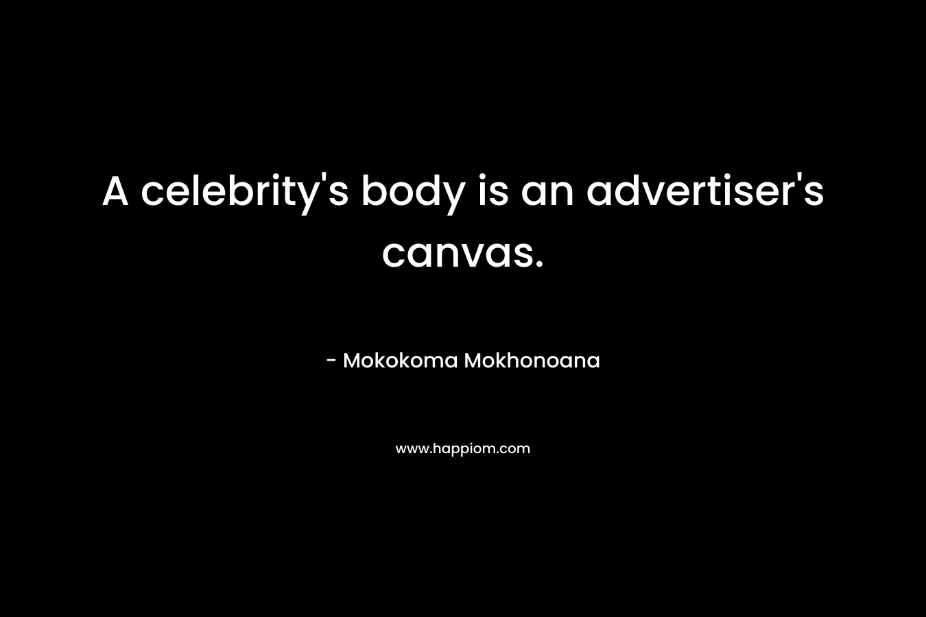 A celebrity’s body is an advertiser’s canvas. – Mokokoma Mokhonoana