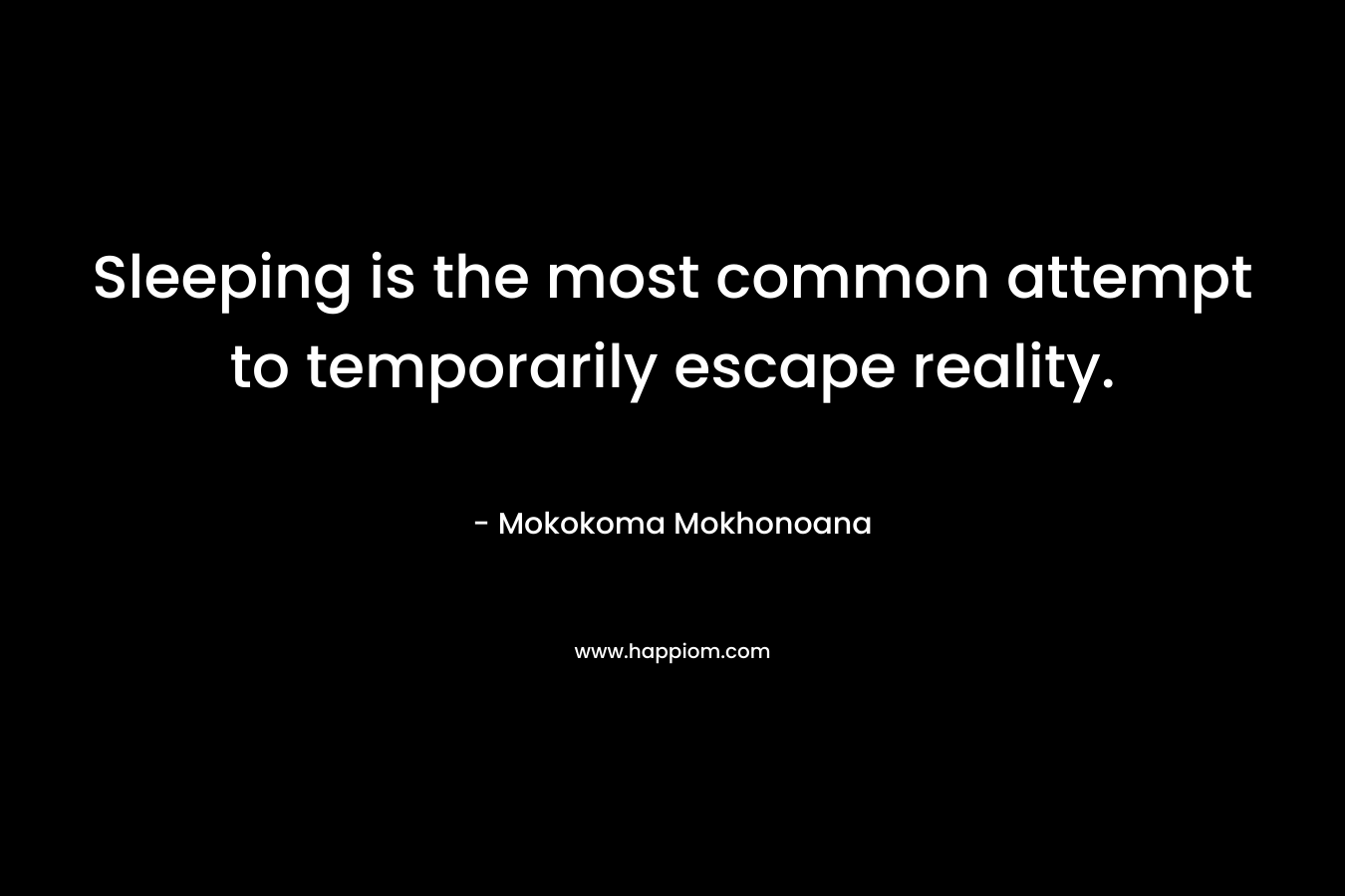 Sleeping is the most common attempt to temporarily escape reality.