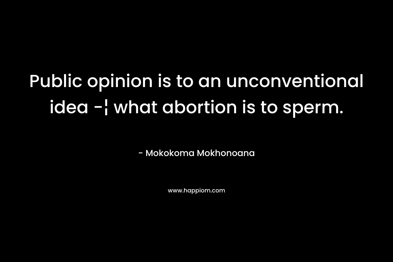 Public opinion is to an unconventional idea -¦ what abortion is to sperm.