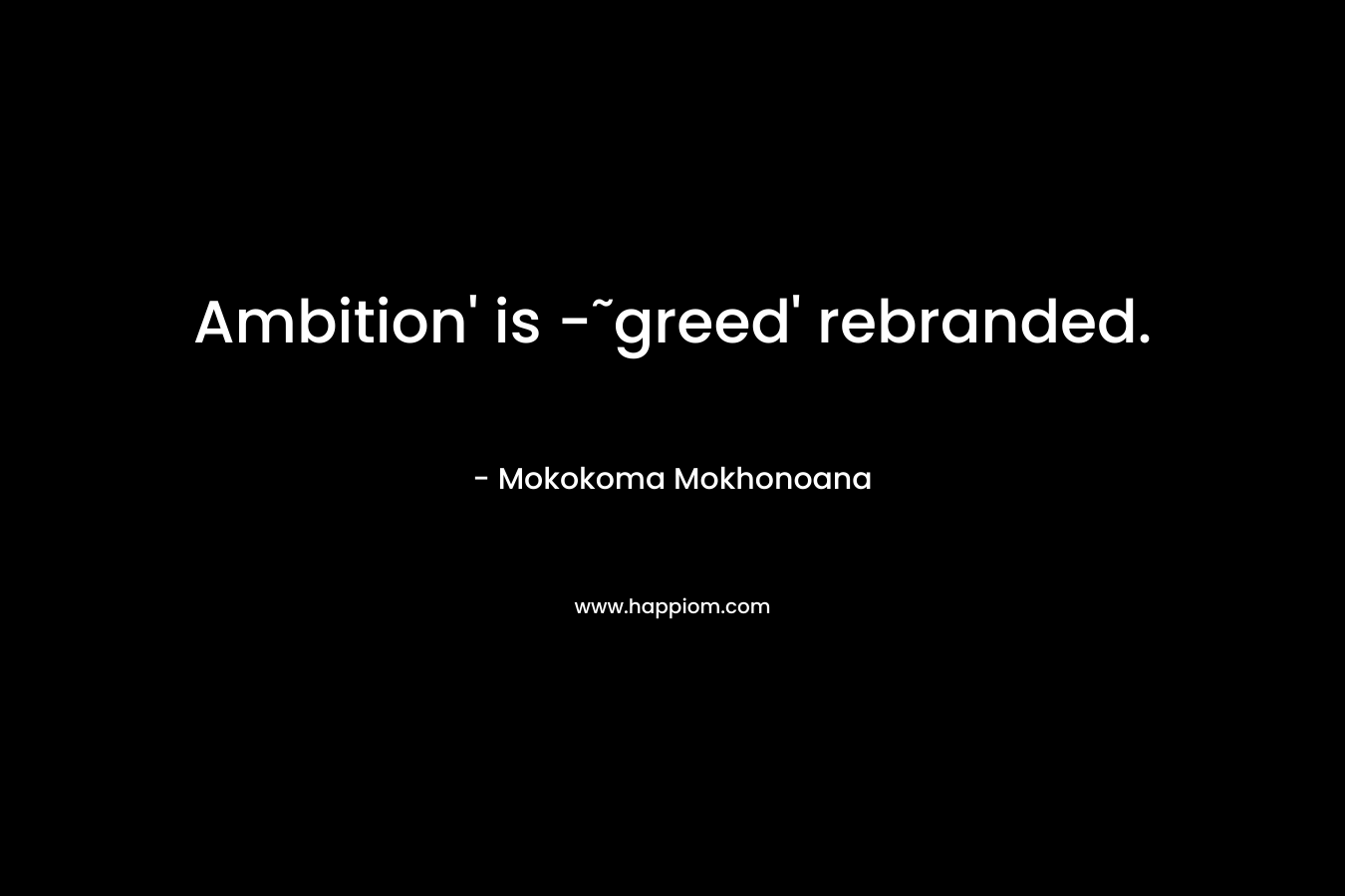 Ambition’ is -˜greed’ rebranded. – Mokokoma Mokhonoana