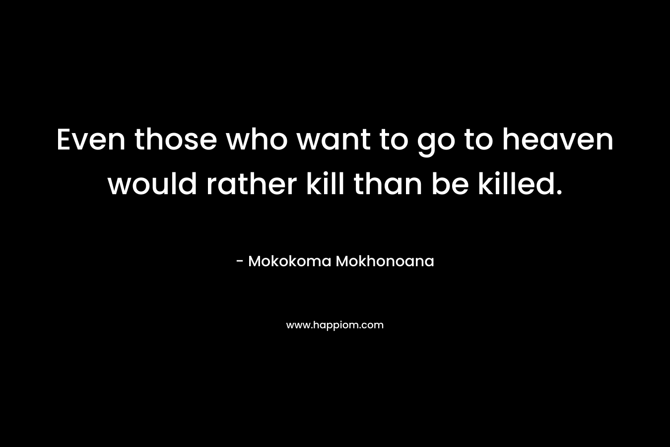 Even those who want to go to heaven would rather kill than be killed.