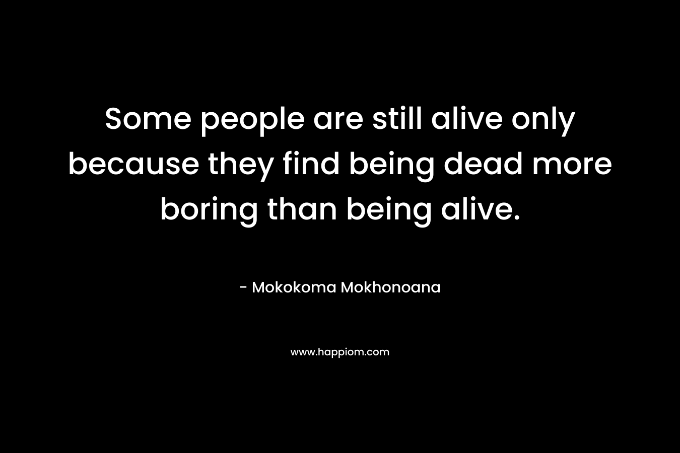 Some people are still alive only because they find being dead more boring than being alive.