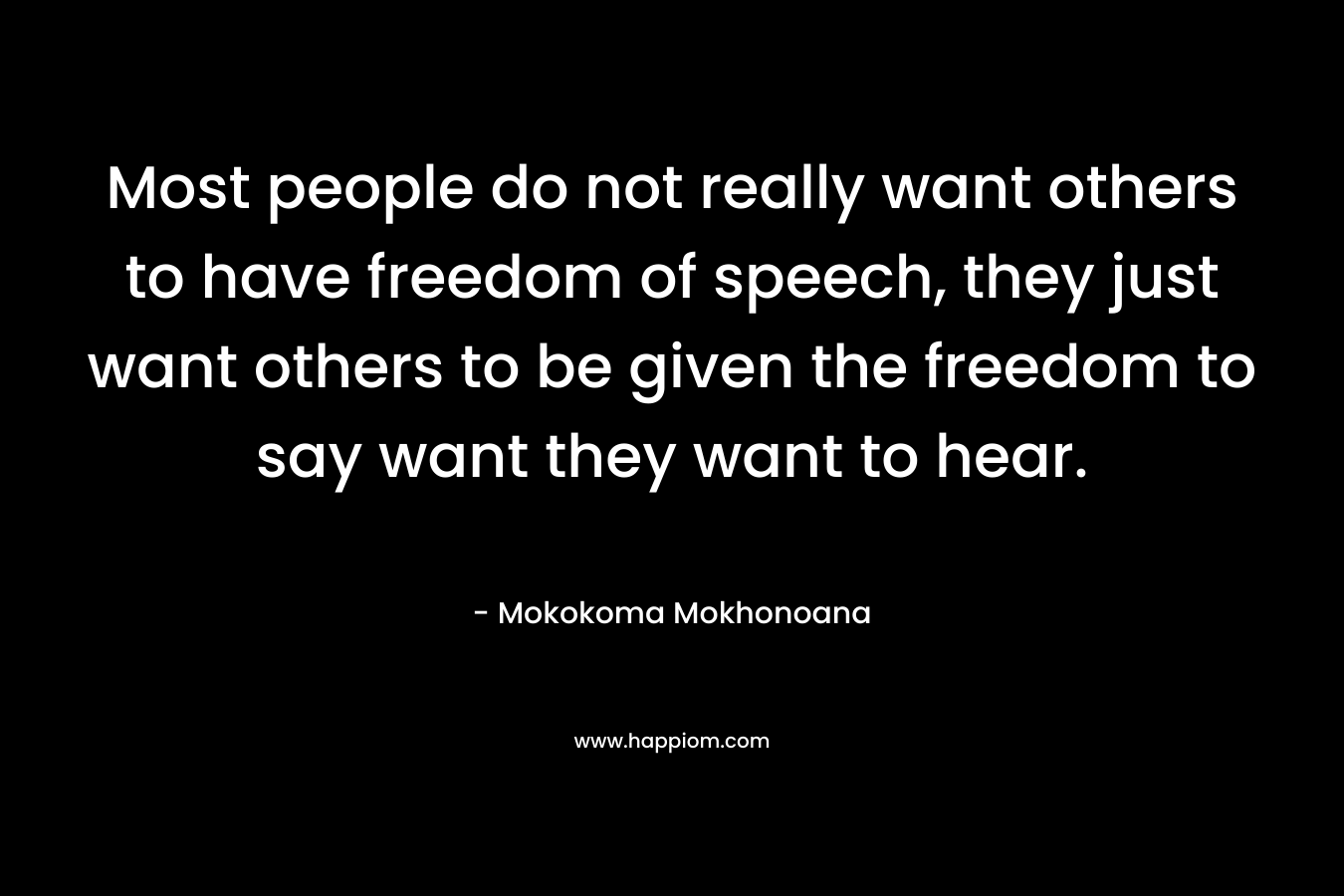 Most people do not really want others to have freedom of speech, they just want others to be given the freedom to say want they want to hear.