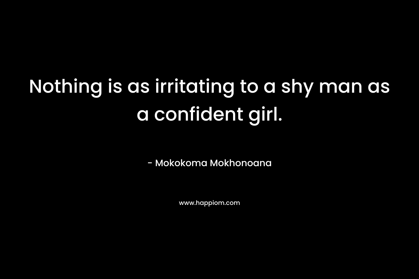 Nothing is as irritating to a shy man as a confident girl.