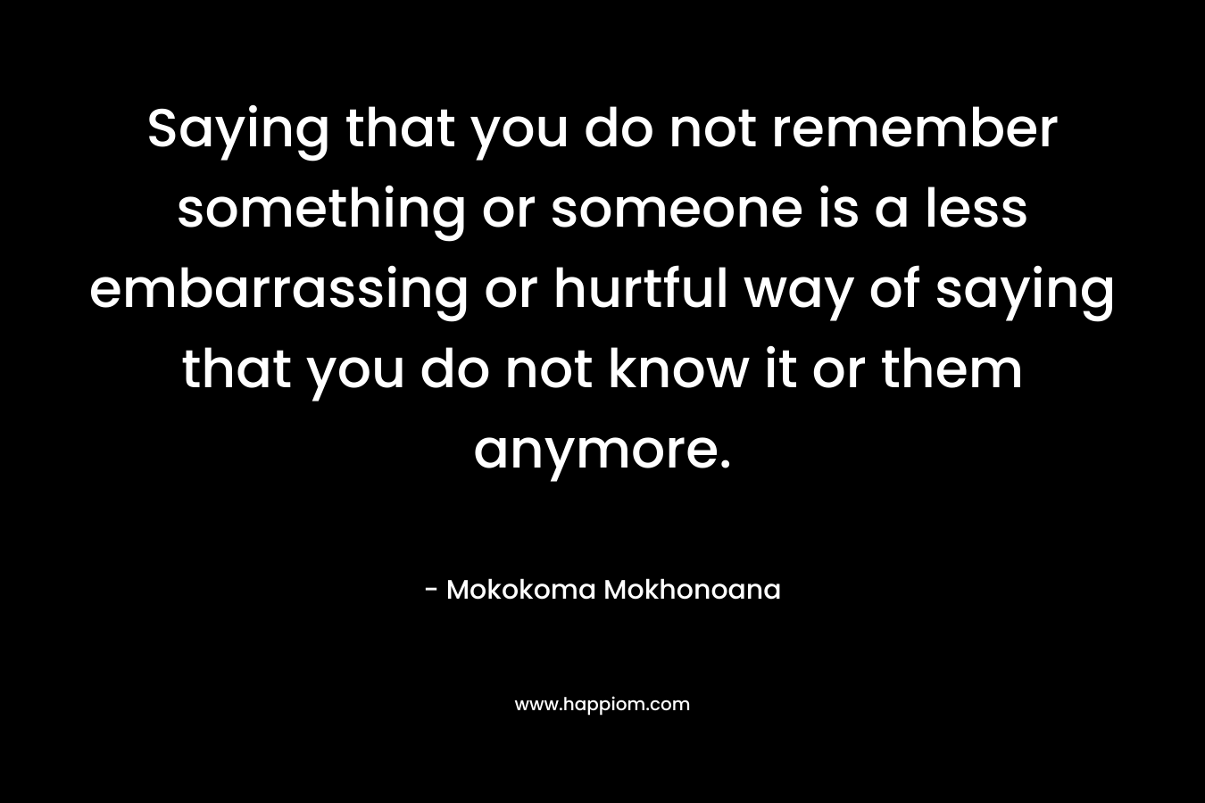 Saying that you do not remember something or someone is a less embarrassing or hurtful way of saying that you do not know it or them anymore.