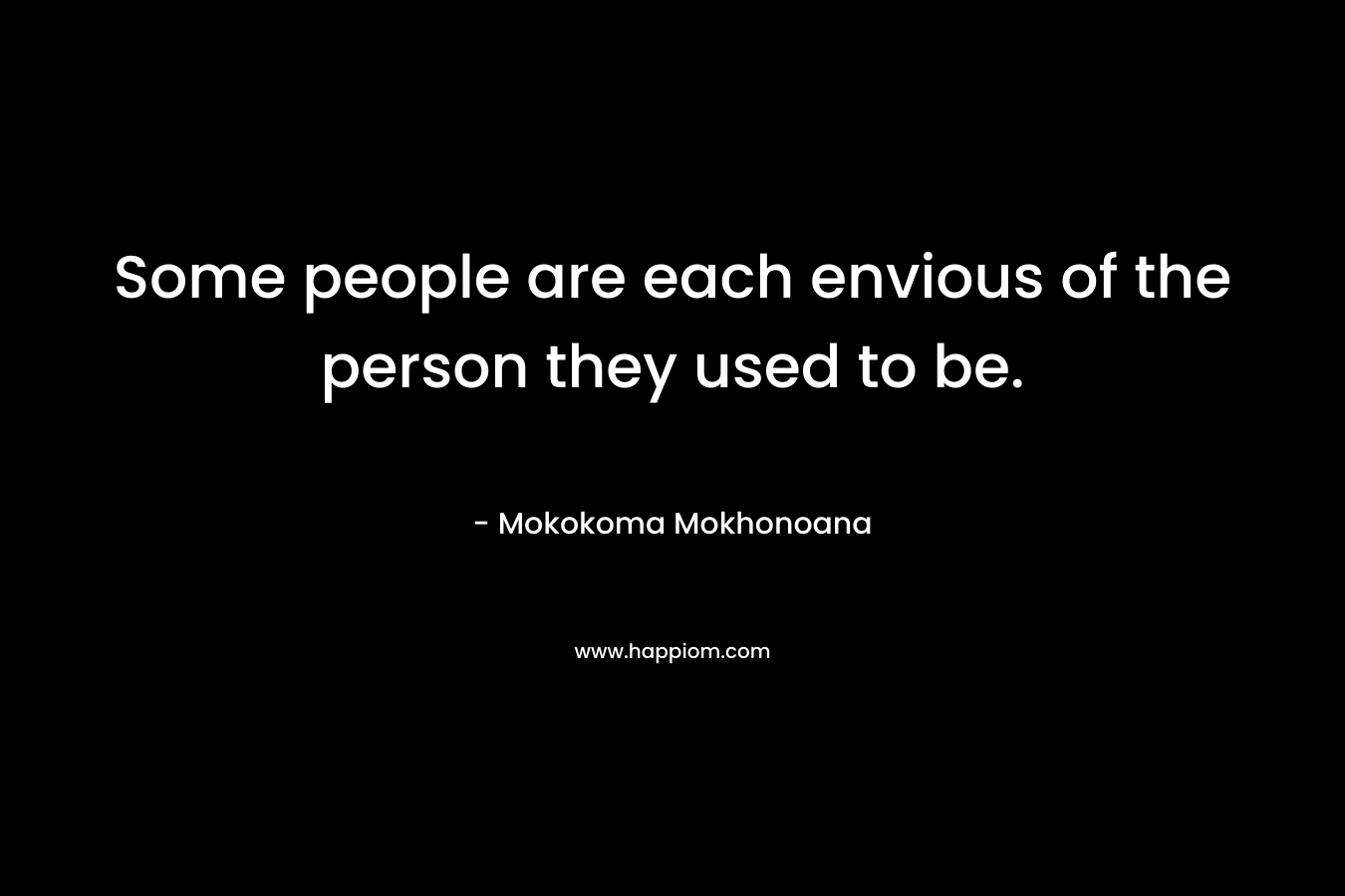 Some people are each envious of the person they used to be.