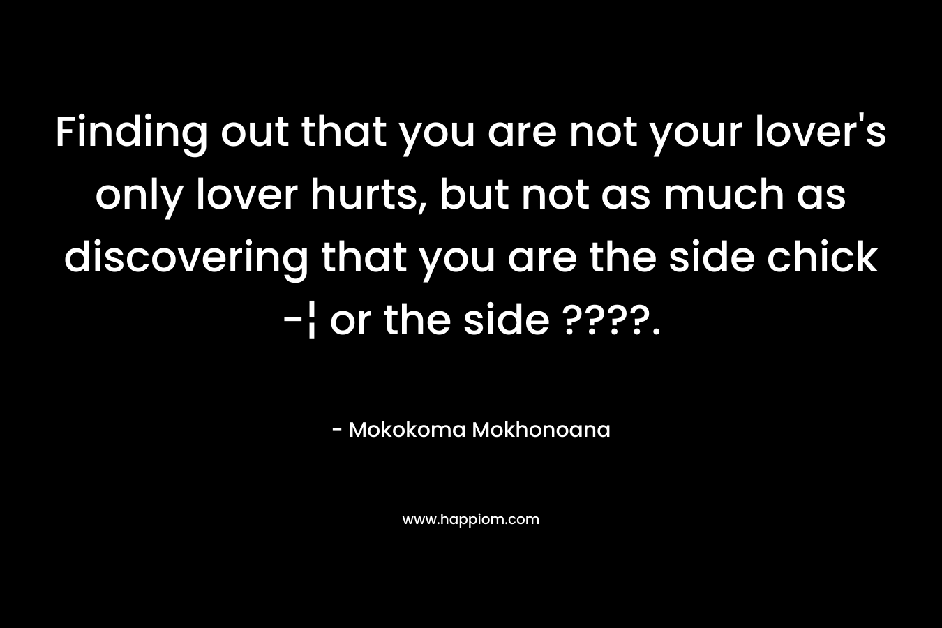 Finding out that you are not your lover's only lover hurts, but not as much as discovering that you are the side chick -¦ or the side ????.