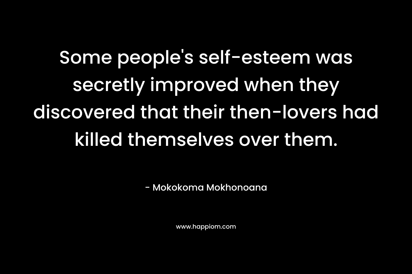 Some people's self-esteem was secretly improved when they discovered that their then-lovers had killed themselves over them.