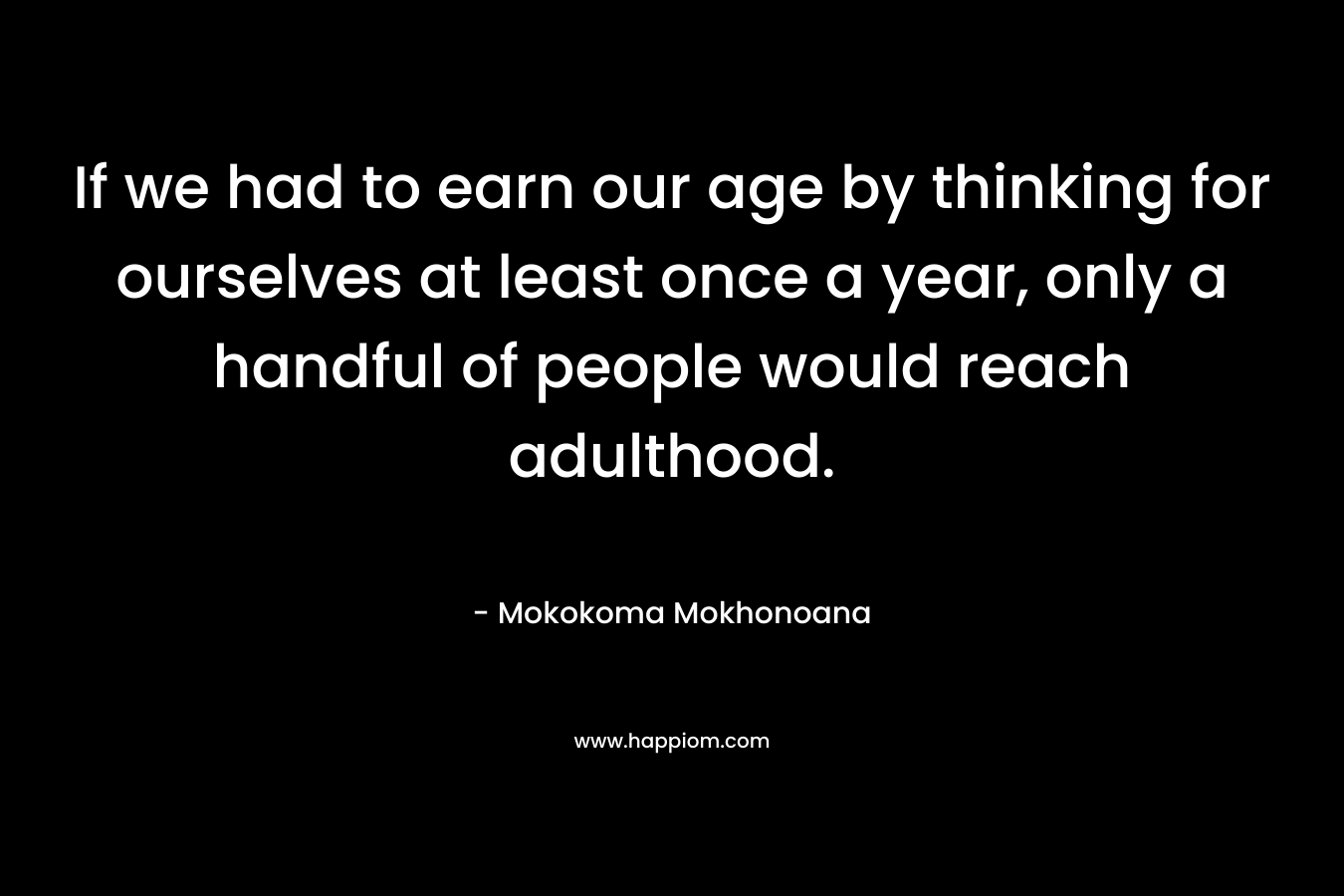 If we had to earn our age by thinking for ourselves at least once a year, only a handful of people would reach adulthood.