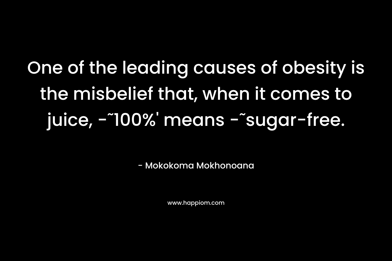 One of the leading causes of obesity is the misbelief that, when it comes to juice, -˜100%' means -˜sugar-free.