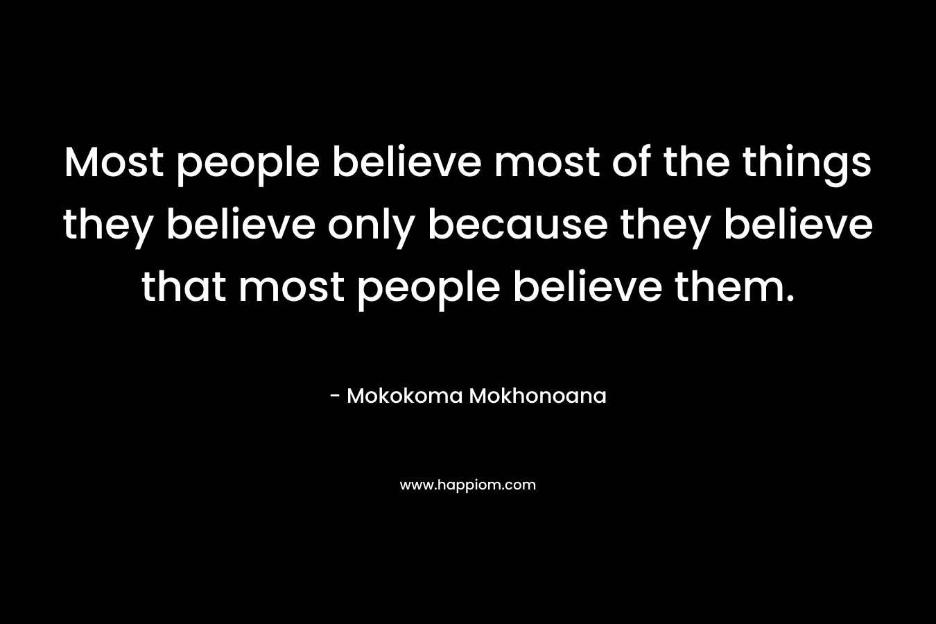 Most people believe most of the things they believe only because they believe that most people believe them.