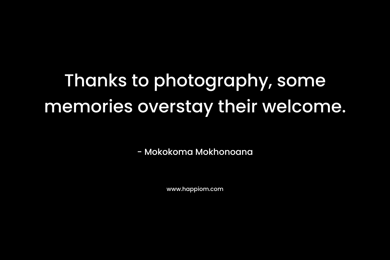 Thanks to photography, some memories overstay their welcome. – Mokokoma Mokhonoana