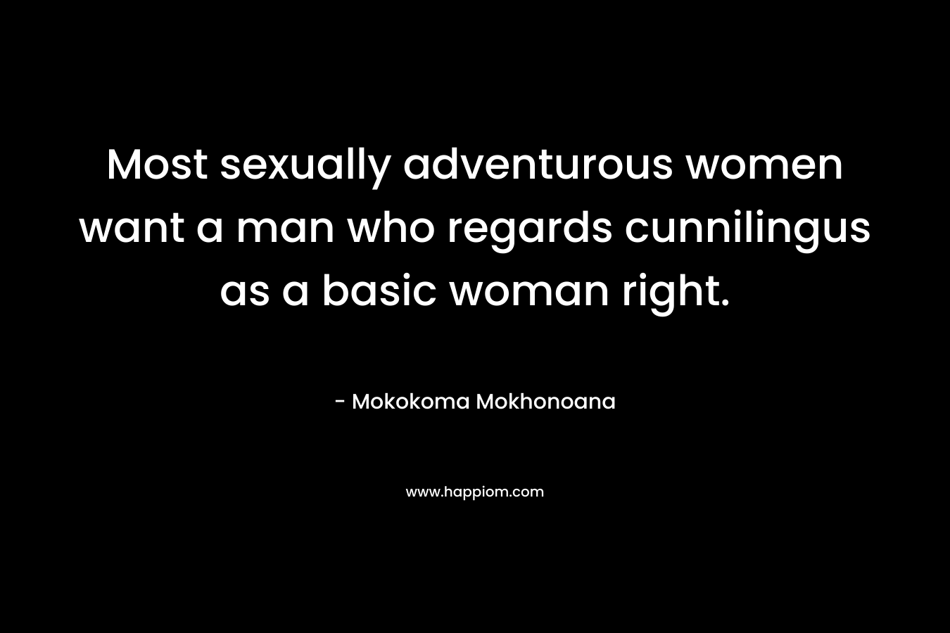 Most sexually adventurous women want a man who regards cunnilingus as a basic woman right.