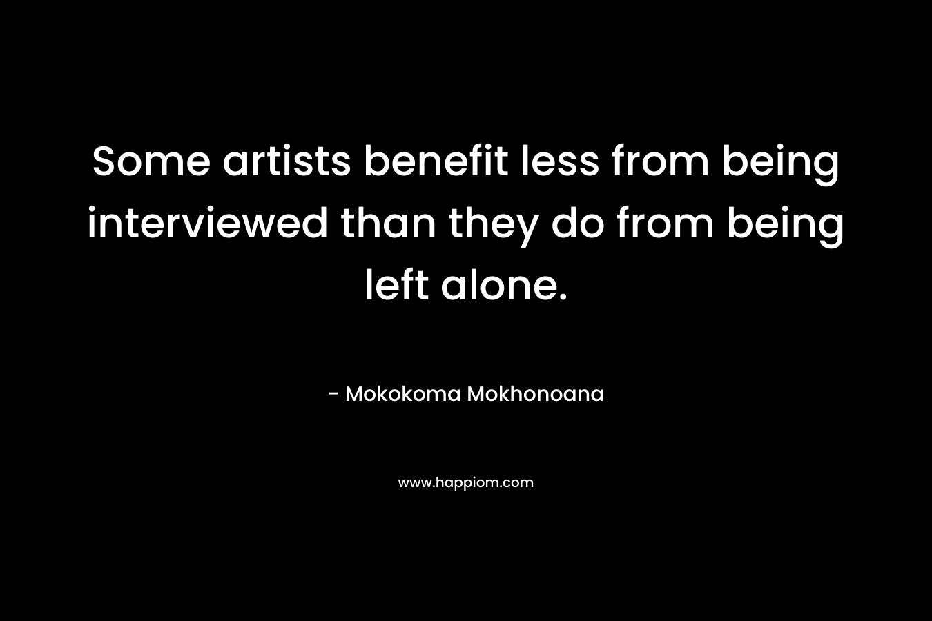 Some artists benefit less from being interviewed than they do from being left alone.